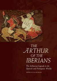 Cover image for The Arthur of the Iberians: The Arthurian Legends in the Spanish and Portuguese Worlds