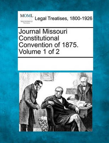 Cover image for Journal Missouri Constitutional Convention of 1875. Volume 1 of 2