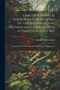 Cover image for Laws of Botanical Nomenclature Adopted by the International Botanical Congress, Held at Paris in August 1867; Together With an Historical Introduction and a Commentary