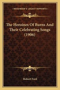 Cover image for The Heroines of Burns and Their Celebrating Songs (1906)