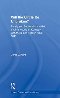 Cover image for Will the Circle be Unbroken?: Family and Sectionalism in the Virginia Novels of Kennedy, Caruthers, and Tucker, 1830-1845