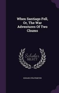 Cover image for When Santiago Fell, Or, the War Adventures of Two Chums