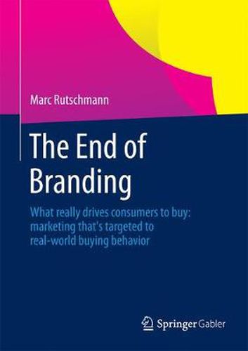 Cover image for The End of Branding: What really drives consumers to buy: marketing that's targeted to real-world buying behavior