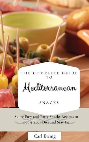 Cover image for The Complete Guide to Mediterranean Snacks: Super-Easy and Tasty Snacks Recipes to Boost Your Diet and Stay Fit