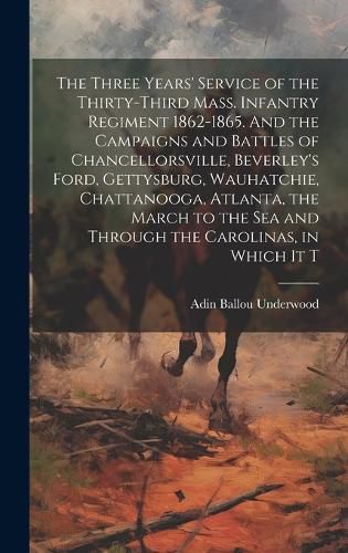 Cover image for The Three Years' Service of the Thirty-third Mass. Infantry Regiment 1862-1865. And the Campaigns and Battles of Chancellorsville, Beverley's Ford, Gettysburg, Wauhatchie, Chattanooga, Atlanta, the March to the sea and Through the Carolinas, in Which it T