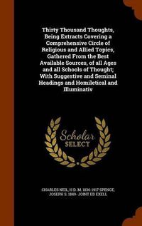 Cover image for Thirty Thousand Thoughts, Being Extracts Covering a Comprehensive Circle of Religious and Allied Topics, Gathered From the Best Available Sources, of all Ages and all Schools of Thought; With Suggestive and Seminal Headings and Homiletical and Illuminativ