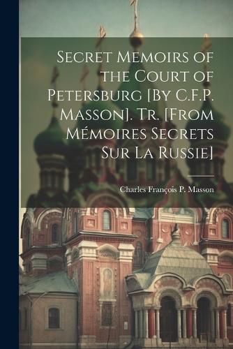 Cover image for Secret Memoirs of the Court of Petersburg [By C.F.P. Masson]. Tr. [From Memoires Secrets Sur La Russie]