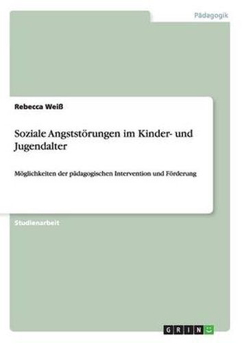 Cover image for Soziale Angststoerungen im Kinder- und Jugendalter: Moeglichkeiten der padagogischen Intervention und Foerderung