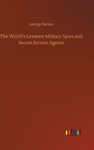 The World's Greatest Military Spies and Secret Service Agents