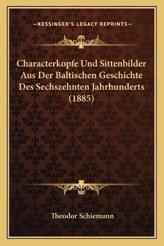 Cover image for Characterkopfe Und Sittenbilder Aus Der Baltischen Geschichte Des Sechszehnten Jahrhunderts (1885)
