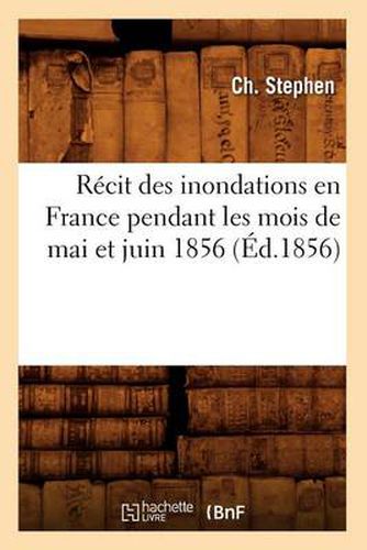 Recit Des Inondations En France Pendant Les Mois de Mai Et Juin 1856 (Ed.1856)