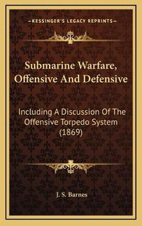 Cover image for Submarine Warfare, Offensive and Defensive: Including a Discussion of the Offensive Torpedo System (1869)