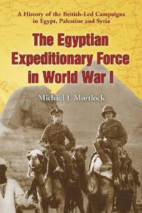 Cover image for The Egyptian Expeditionary Force in World War I: A History of the British-led Campaigns in Egypt, Palestine and Syria