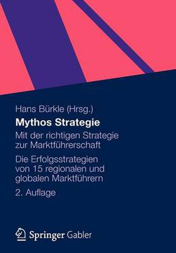 Mythos Strategie: Mit der richtigen Strategie zur Marktfuhrerschaft - Die Erfolgsstrategien von 15 regionalen und globalen Marktfuhrern