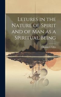 Cover image for Letures in the Nature of Spirit and of Man as a Spiritual Being