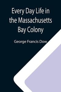 Cover image for Every Day Life in the Massachusetts Bay Colony