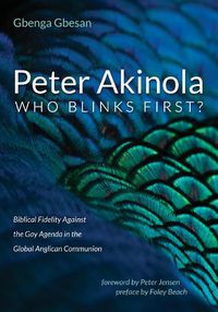 Cover image for Peter Akinola: Who Blinks First?: Biblical Fidelity Against the Gay Agenda in the Global Anglican Communion