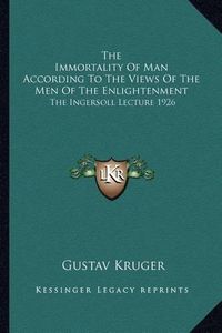 Cover image for The Immortality of Man According to the Views of the Men of the Enlightenment: The Ingersoll Lecture 1926