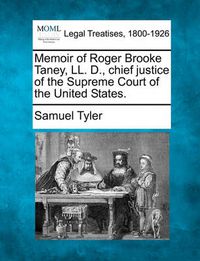 Cover image for Memoir of Roger Brooke Taney, LL. D., chief justice of the Supreme Court of the United States.