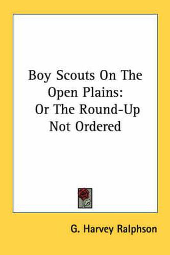 Boy Scouts on the Open Plains: Or the Round-Up Not Ordered