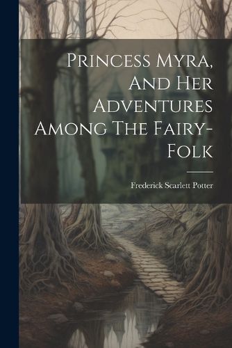 Princess Myra, And Her Adventures Among The Fairy-folk