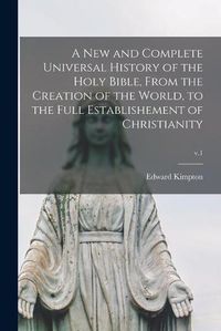 Cover image for A New and Complete Universal History of the Holy Bible, From the Creation of the World, to the Full Establishement of Christianity; v.1