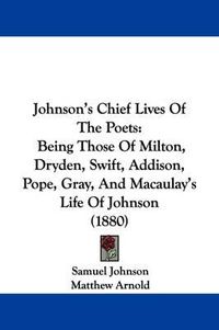 Cover image for Johnson's Chief Lives of the Poets: Being Those of Milton, Dryden, Swift, Addison, Pope, Gray, and Macaulay's Life of Johnson (1880)