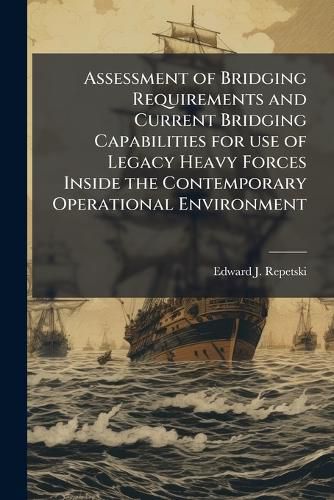 Cover image for Assessment of Bridging Requirements and Current Bridging Capabilities for use of Legacy Heavy Forces Inside the Contemporary Operational Environment