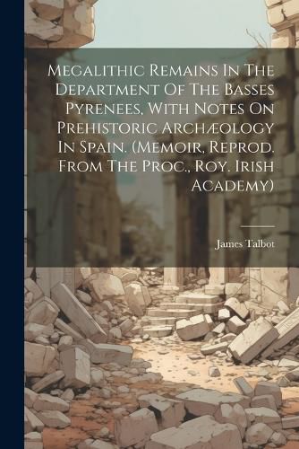 Cover image for Megalithic Remains In The Department Of The Basses Pyrenees, With Notes On Prehistoric Archaeology In Spain. (memoir, Reprod. From The Proc., Roy. Irish Academy)