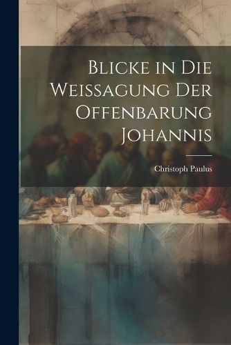 Cover image for Blicke in die Weissagung der Offenbarung Johannis
