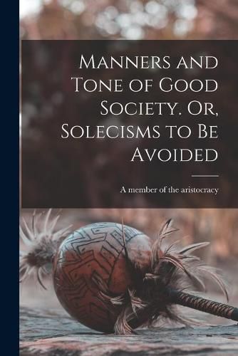 Cover image for Manners and Tone of Good Society. Or, Solecisms to Be Avoided