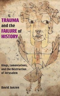 Cover image for Trauma and the Failure of History: Kings, Lamentations, and the Destruction of Jerusalem