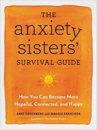 Cover image for The Anxiety Sisters' Survival Guide: How You Can Become More Hopeful, Connected, and Happy