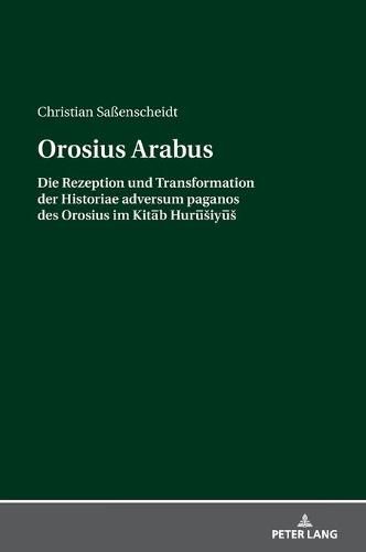 Cover image for Orosius Arabus; Die Rezeption und Transformation der Historiae adversum paganos des Orosius im Kit&#257;b Hur&#363;siy&#363;s