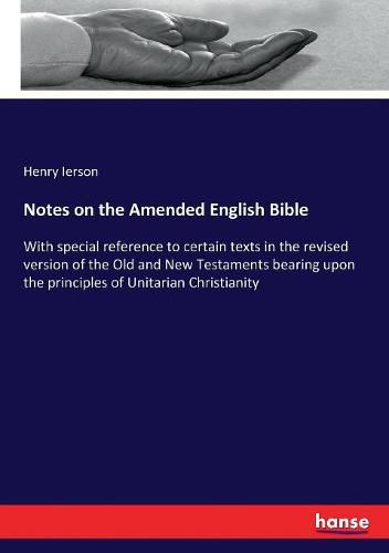 Cover image for Notes on the Amended English Bible: With special reference to certain texts in the revised version of the Old and New Testaments bearing upon the principles of Unitarian Christianity