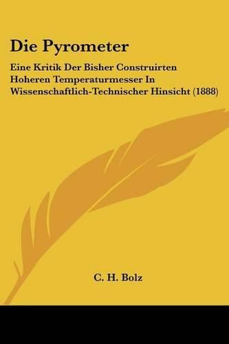 Cover image for Die Pyrometer: Eine Kritik Der Bisher Construirten Hoheren Temperaturmesser in Wissenschaftlich-Technischer Hinsicht (1888)