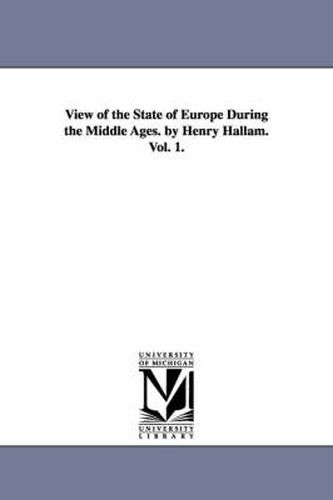 Cover image for View of the State of Europe During the Middle Ages. by Henry Hallam. Vol. 1.