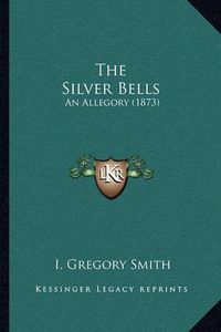 Cover image for The Silver Bells: An Allegory (1873)