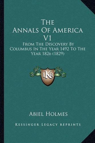 The Annals of America V1 the Annals of America V1: From the Discovery by Columbus in the Year 1492 to the Year from the Discovery by Columbus in the Year 1492 to the Year 1826 (1829) 1826 (1829)