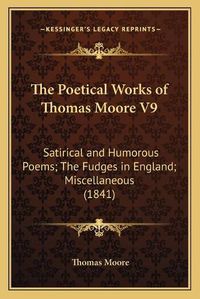 Cover image for The Poetical Works of Thomas Moore V9: Satirical and Humorous Poems; The Fudges in England; Miscellaneous (1841)