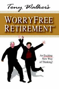 Cover image for Tony Walker's Worryfree Retirement: An Exciting New Way of Thinking!