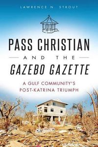 Cover image for Pass Christian and the Gazebo Gazette: A Gulf Community's Post-Katrina Triumph