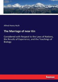 Cover image for The Marriage of near Kin: Considered with Respect to the Laws of Nations, the Results of Experience, and the Teachings of Biology