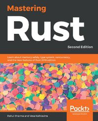 Cover image for Mastering Rust: Learn about memory safety, type system, concurrency, and the new features of Rust 2018 edition, 2nd Edition