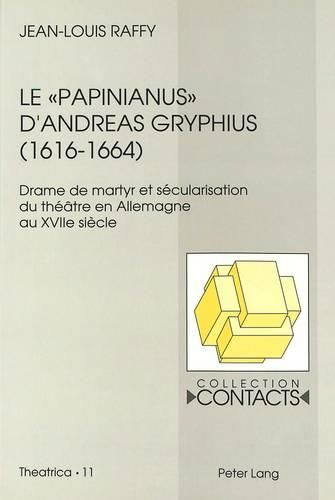 Le -Papinianus- D'Andreas Gryphius (1616-1664): Drame de Martyr Et Secularisation Du Theatre En Allemagne Au Xviie Siecle