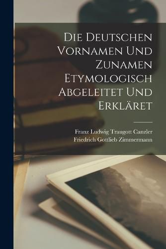 Cover image for Die Deutschen Vornamen Und Zunamen Etymologisch Abgeleitet Und Erklaeret