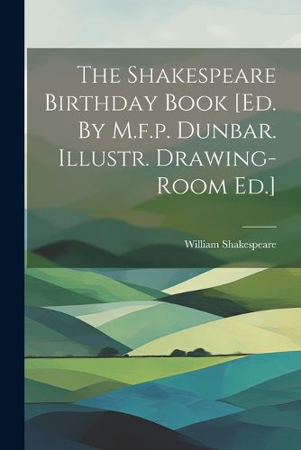 Cover image for The Shakespeare Birthday Book [ed. By M.f.p. Dunbar. Illustr. Drawing-room Ed.]