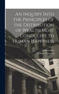 Cover image for An Inquiry Into the Principles of the Distribution of Wealth Most Conducive to Human Happiness