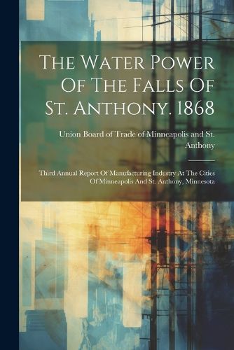 Cover image for The Water Power Of The Falls Of St. Anthony. 1868