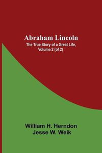 Cover image for Abraham Lincoln: The True Story Of A Great Life, Volume 2 (Of 2)